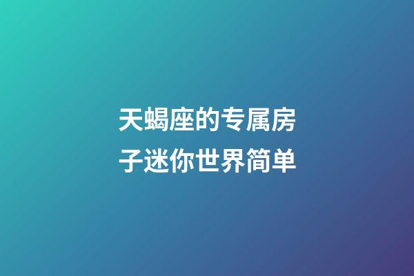 天蝎座的专属房子迷你世界简单-第1张-星座运势-玄机派