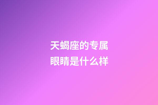 天蝎座的专属眼睛是什么样-第1张-星座运势-玄机派