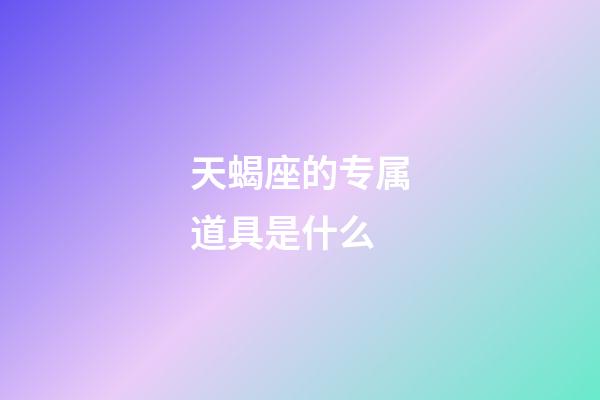天蝎座的专属道具是什么-第1张-星座运势-玄机派