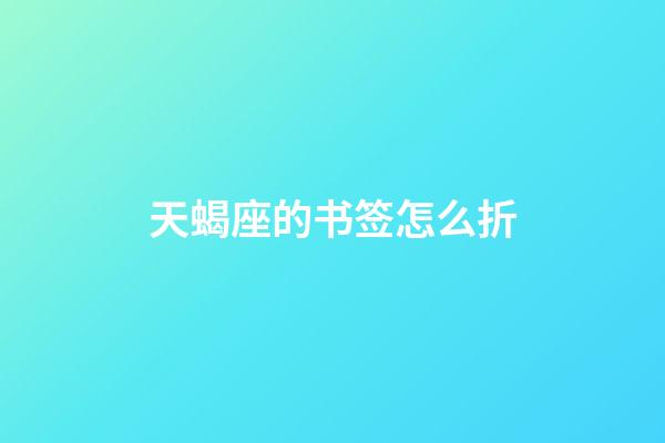 天蝎座的书签怎么折-第1张-星座运势-玄机派