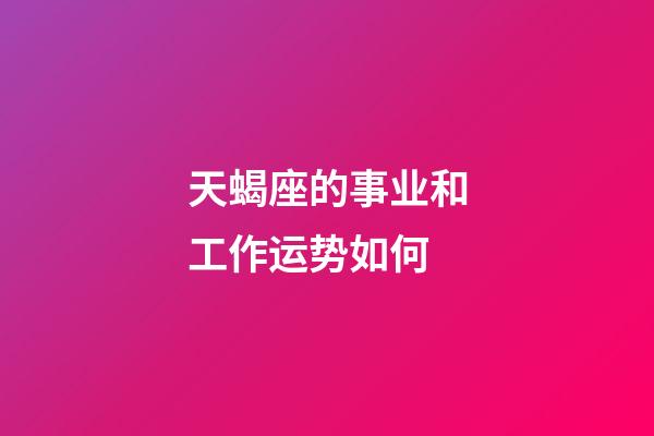 天蝎座的事业和工作运势如何-第1张-星座运势-玄机派