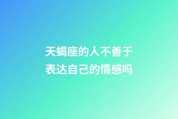 天蝎座的人不善于表达自己的情感吗-第1张-星座运势-玄机派