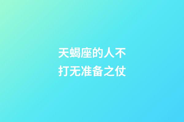 天蝎座的人不打无准备之仗