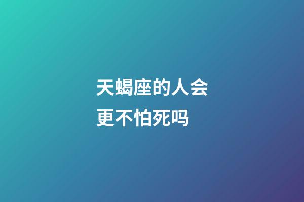 天蝎座的人会更不怕死吗-第1张-星座运势-玄机派