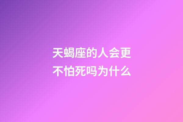 天蝎座的人会更不怕死吗为什么