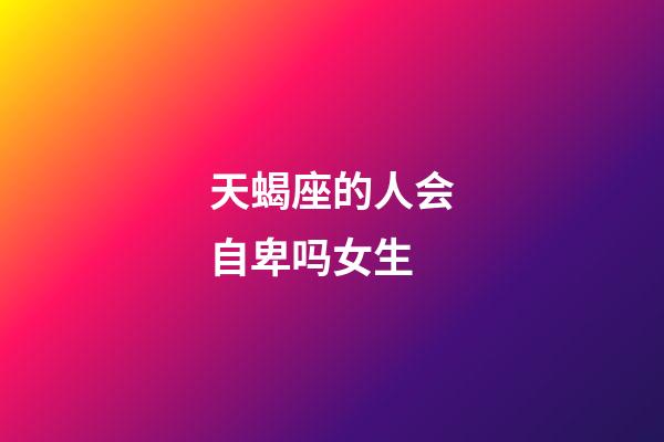 天蝎座的人会自卑吗女生-第1张-星座运势-玄机派