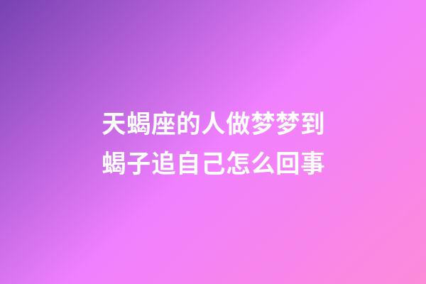 天蝎座的人做梦梦到蝎子追自己怎么回事-第1张-星座运势-玄机派