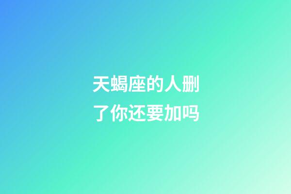 天蝎座的人删了你还要加吗-第1张-星座运势-玄机派