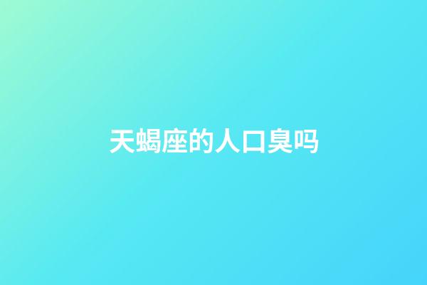 天蝎座的人口臭吗-第1张-星座运势-玄机派