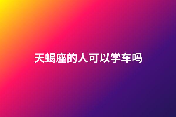 天蝎座的人可以学车吗-第1张-星座运势-玄机派