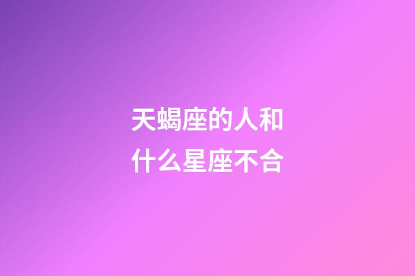 天蝎座的人和什么星座不合-第1张-星座运势-玄机派