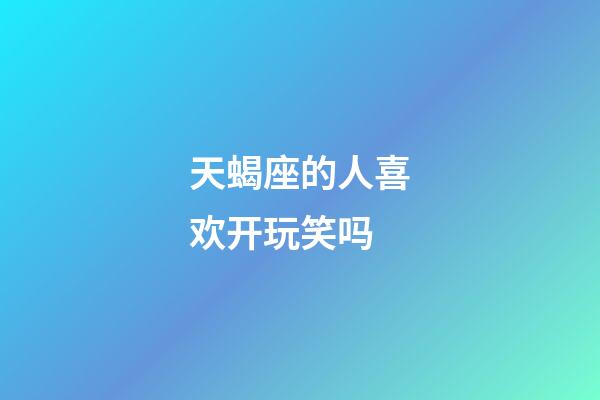 天蝎座的人喜欢开玩笑吗-第1张-星座运势-玄机派