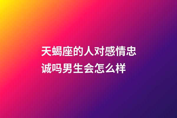 天蝎座的人对感情忠诚吗男生会怎么样-第1张-星座运势-玄机派