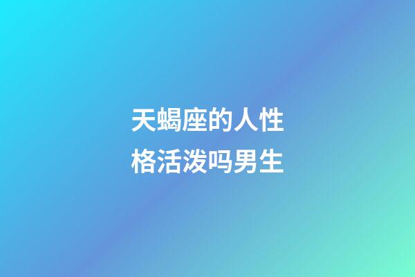 天蝎座的人性格活泼吗男生-第1张-星座运势-玄机派