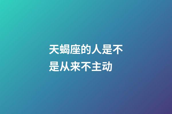 天蝎座的人是不是从来不主动-第1张-星座运势-玄机派