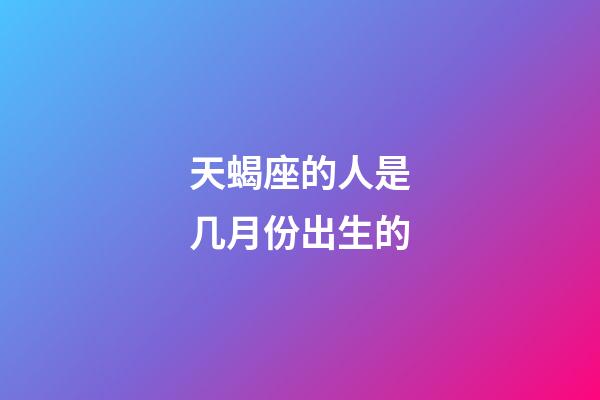 天蝎座的人是几月份出生的-第1张-星座运势-玄机派