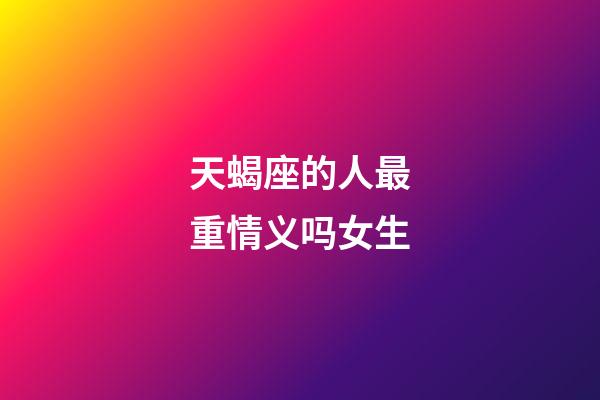 天蝎座的人最重情义吗女生-第1张-星座运势-玄机派