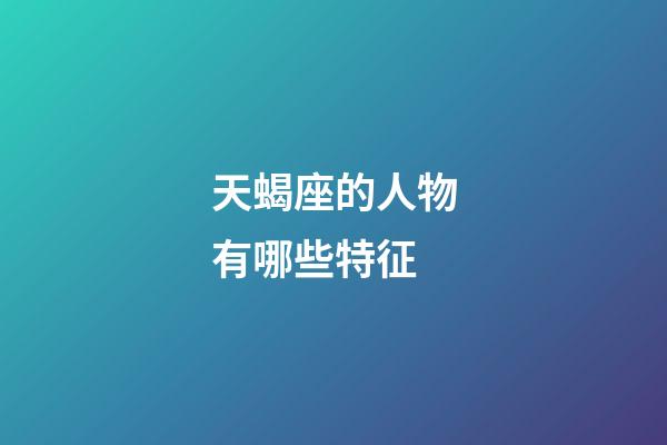 天蝎座的人物有哪些特征-第1张-星座运势-玄机派