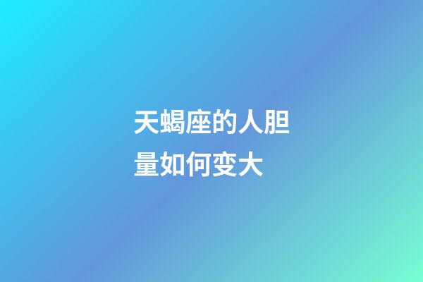 天蝎座的人胆量如何变大-第1张-星座运势-玄机派