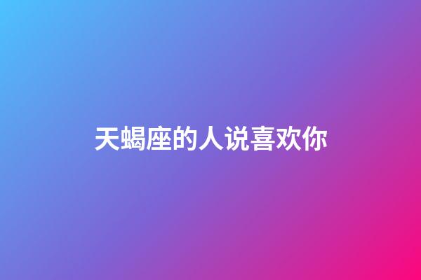 天蝎座的人说喜欢你-第1张-星座运势-玄机派