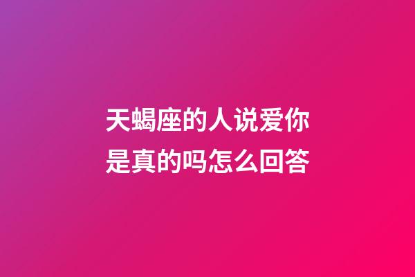 天蝎座的人说爱你是真的吗怎么回答-第1张-星座运势-玄机派