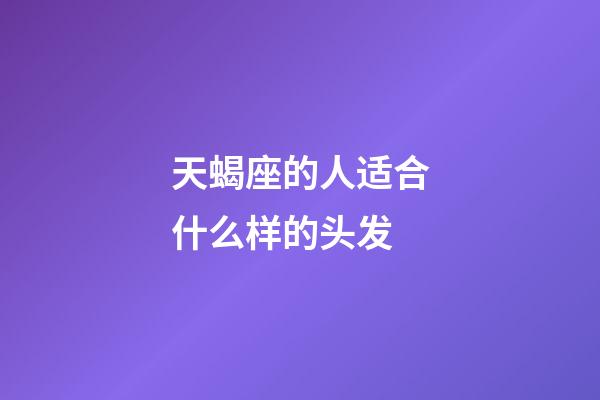 天蝎座的人适合什么样的头发-第1张-星座运势-玄机派