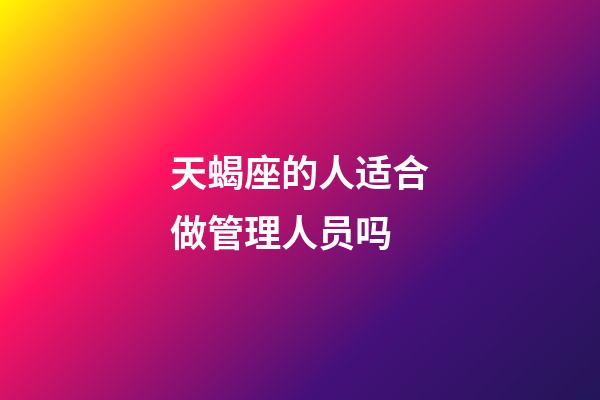 天蝎座的人适合做管理人员吗-第1张-星座运势-玄机派