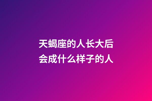 天蝎座的人长大后会成什么样子的人-第1张-星座运势-玄机派