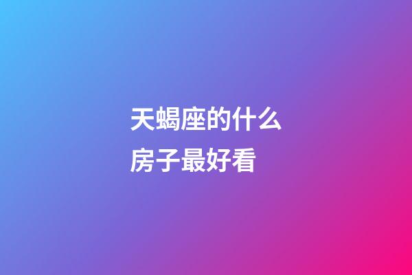 天蝎座的什么房子最好看-第1张-星座运势-玄机派