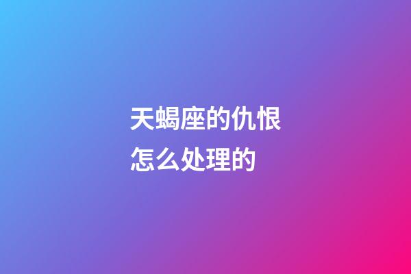 天蝎座的仇恨怎么处理的-第1张-星座运势-玄机派