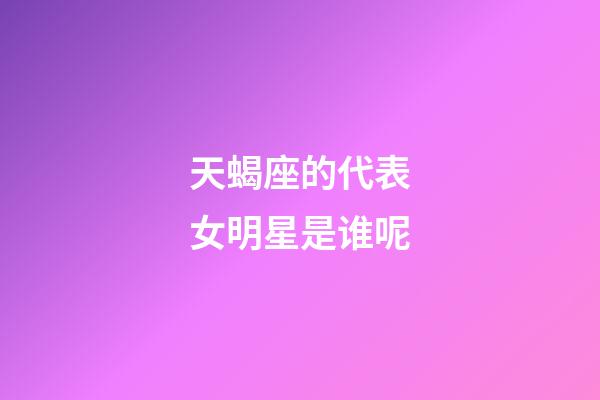 天蝎座的代表女明星是谁呢-第1张-星座运势-玄机派