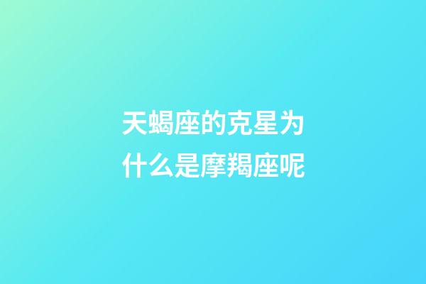 天蝎座的克星为什么是摩羯座呢-第1张-星座运势-玄机派