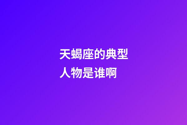 天蝎座的典型人物是谁啊-第1张-星座运势-玄机派