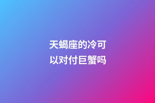 天蝎座的冷可以对付巨蟹吗-第1张-星座运势-玄机派