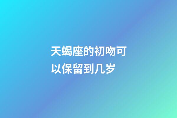 天蝎座的初吻可以保留到几岁-第1张-星座运势-玄机派