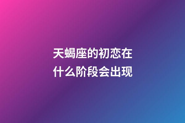 天蝎座的初恋在什么阶段会出现-第1张-星座运势-玄机派