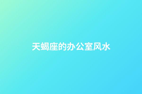 天蝎座的办公室风水