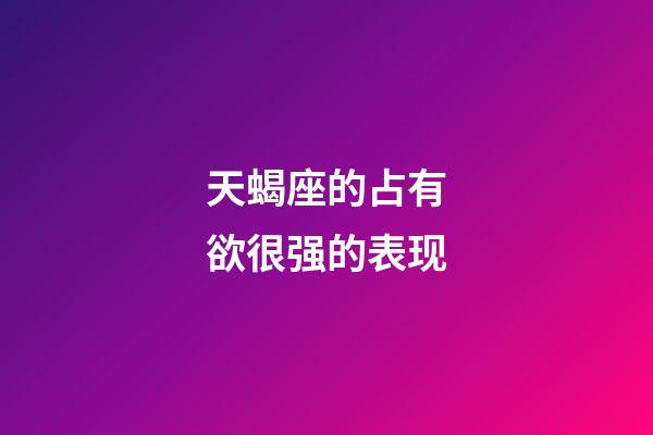 天蝎座的占有欲很强的表现-第1张-星座运势-玄机派