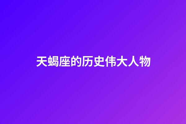 天蝎座的历史伟大人物-第1张-星座运势-玄机派