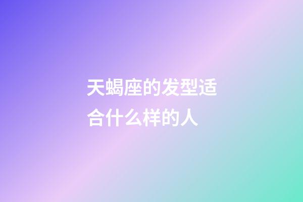天蝎座的发型适合什么样的人-第1张-星座运势-玄机派