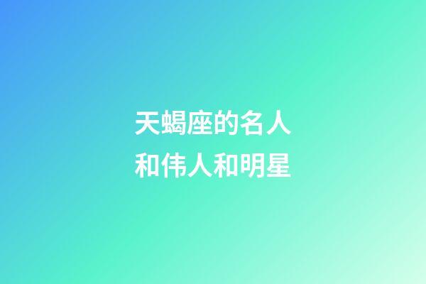 天蝎座的名人和伟人和明星-第1张-星座运势-玄机派