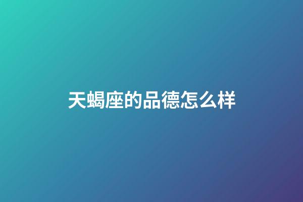 天蝎座的品德怎么样-第1张-星座运势-玄机派