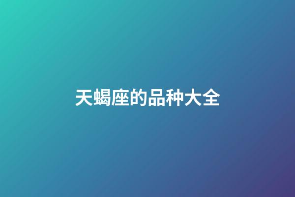 天蝎座的品种大全-第1张-星座运势-玄机派