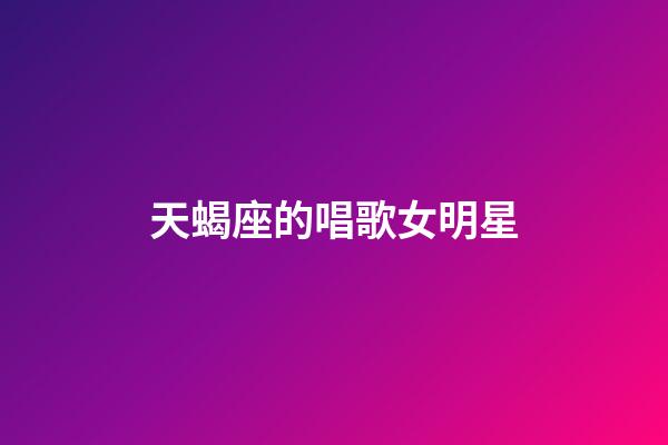 天蝎座的唱歌女明星-第1张-星座运势-玄机派