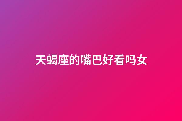 天蝎座的嘴巴好看吗女-第1张-星座运势-玄机派