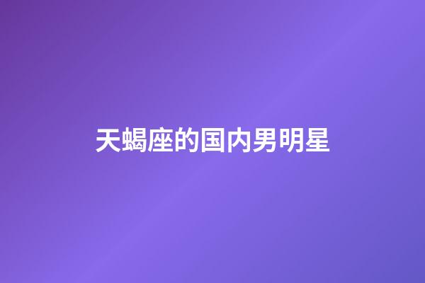 天蝎座的国内男明星-第1张-星座运势-玄机派