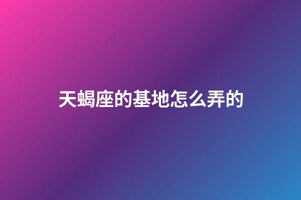 天蝎座的基地怎么弄的-第1张-星座运势-玄机派