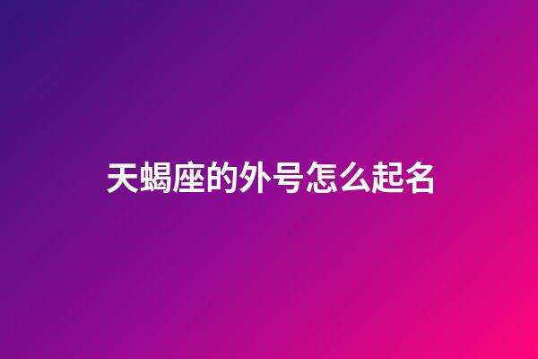 天蝎座的外号怎么起名-第1张-星座运势-玄机派