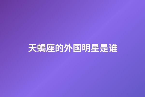 天蝎座的外国明星是谁-第1张-星座运势-玄机派