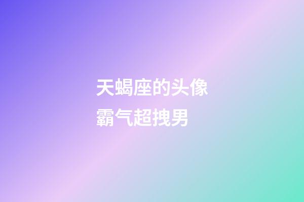 天蝎座的头像霸气超拽男-第1张-星座运势-玄机派